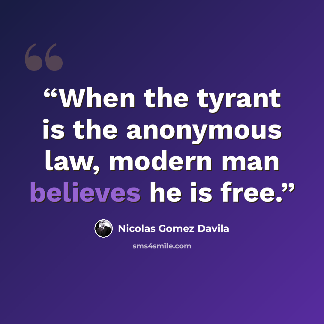 “When the tyrant is the anonymous law, modern man believes he is free.” quote by Nicolás Gómez Dávila