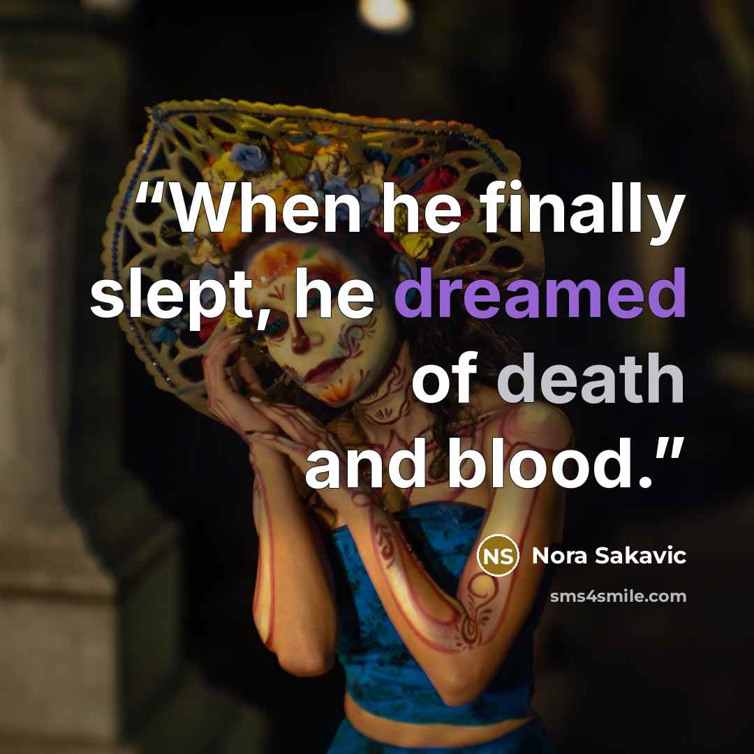 “When he finally slept, he dreamed of death and blood.” quote by Nora Sakavic