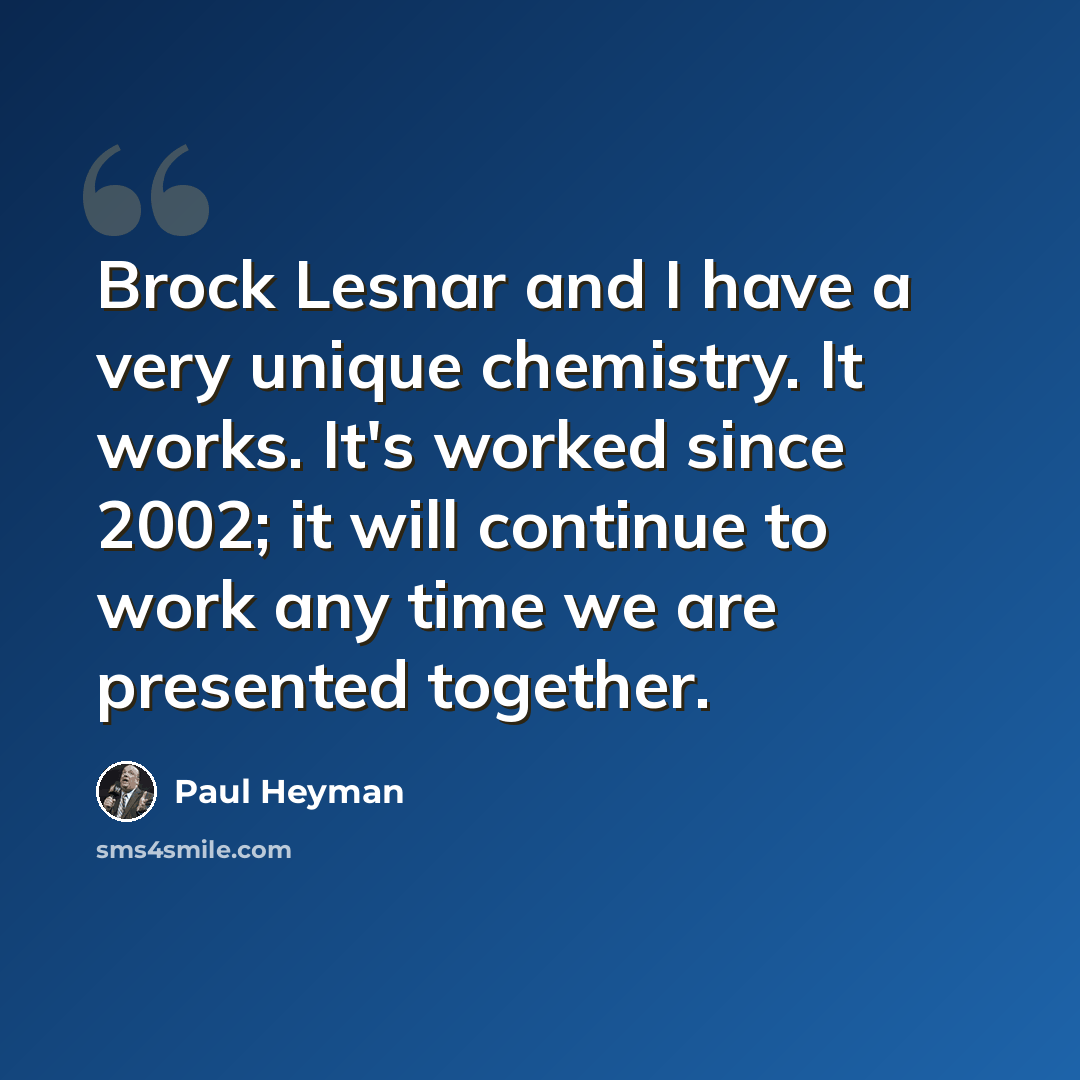“Brock Lesnar and I have a very unique chemistry. It works. It's worked since 2002; it will continue to work any time we are presented together.” quote by Paul Heyman