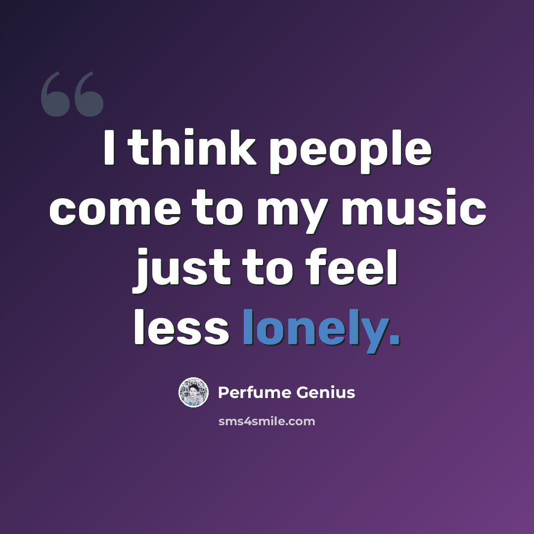 “I think people come to my music just to feel less lonely.” quote by Perfume Genius