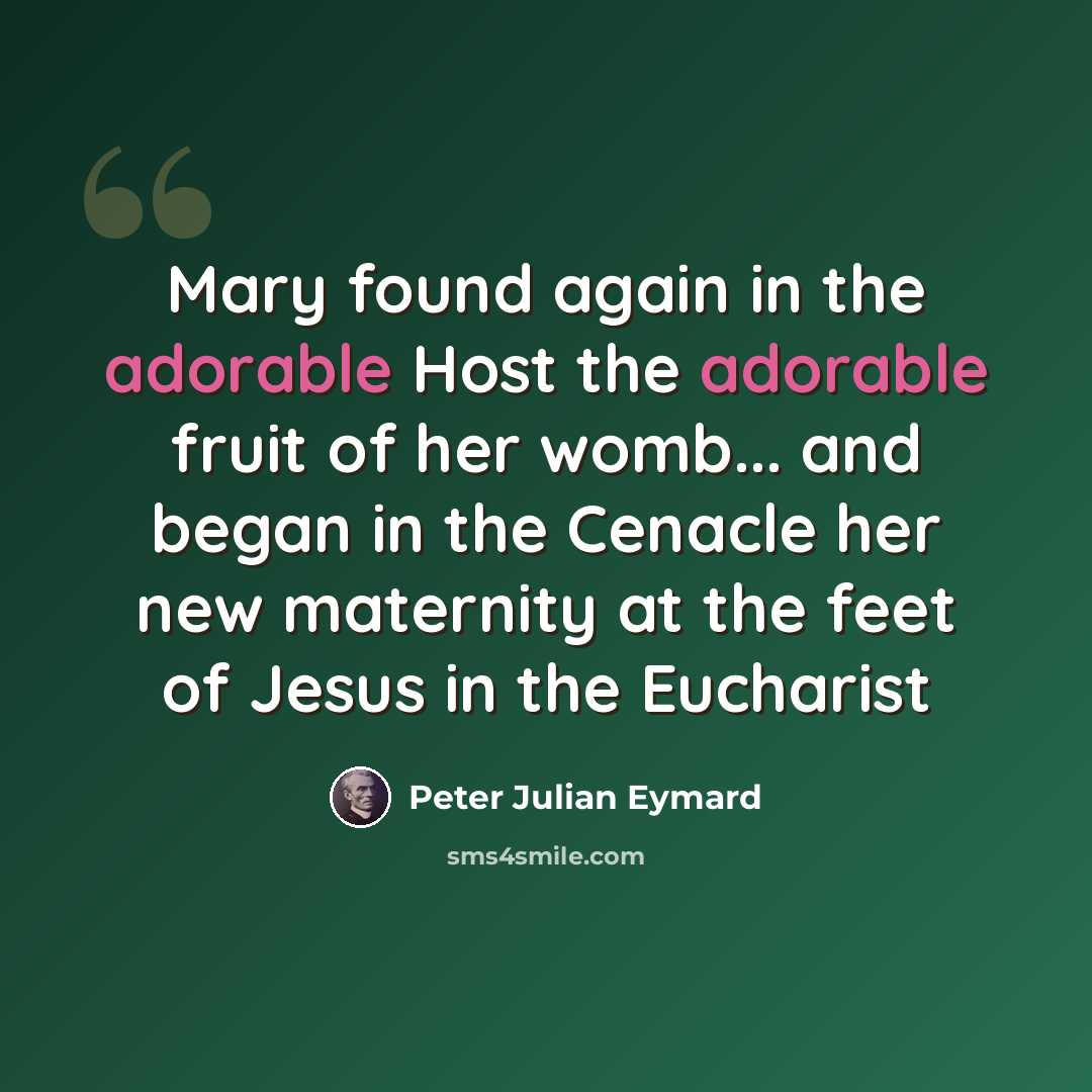 “Mary found again in the adorable Host the adorable fruit of her womb... and began in the Cenacle her new maternity at the feet of Jesus in the Eucharist” quote by Peter Julian Eymard
