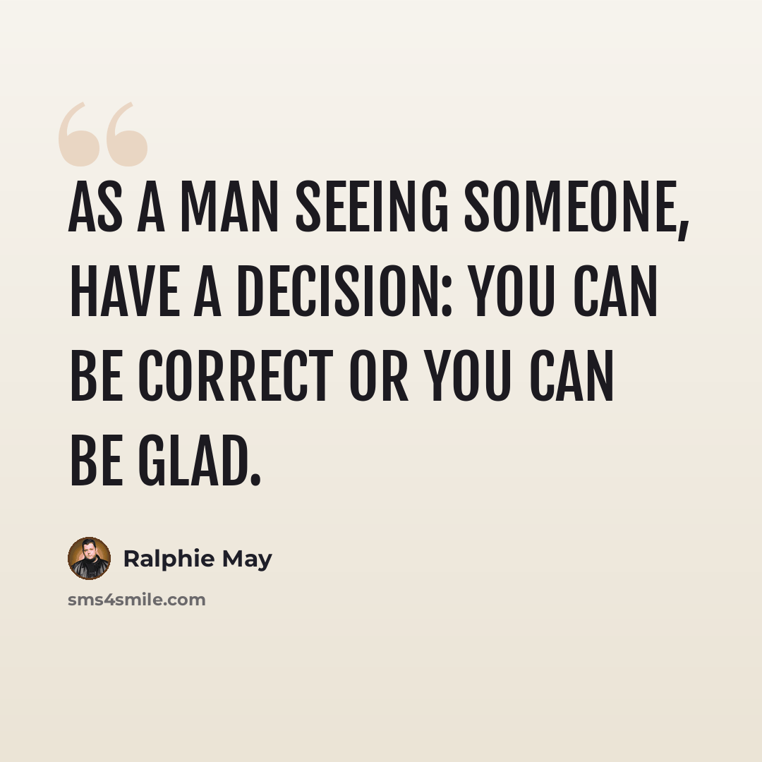 “As a man seeing someone, have a decision: You can be correct or you can be glad.” quote by Ralphie May