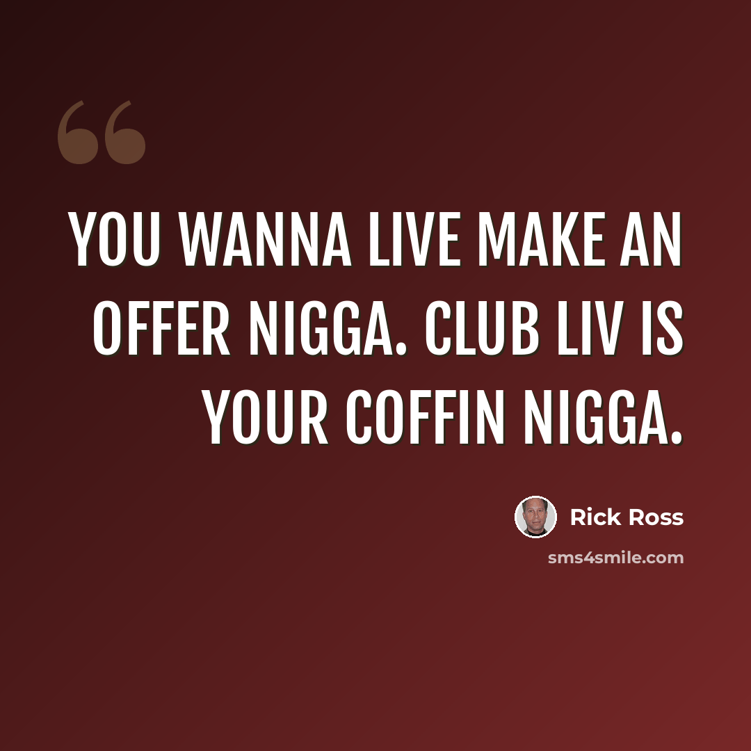 “You wanna live make an offer nigga. Club LIV is your coffin nigga.” quote by Rick Ross