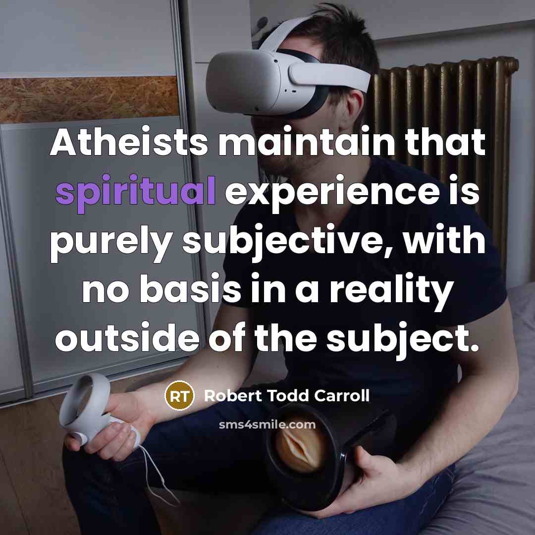 “Atheists maintain that spiritual experience is purely subjective, with no basis in a reality outside of the subject.” quote by Robert Todd Carroll