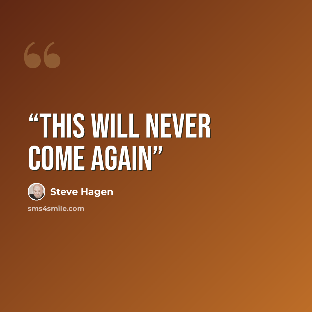 “This will never come again” quote by Steve Hagen