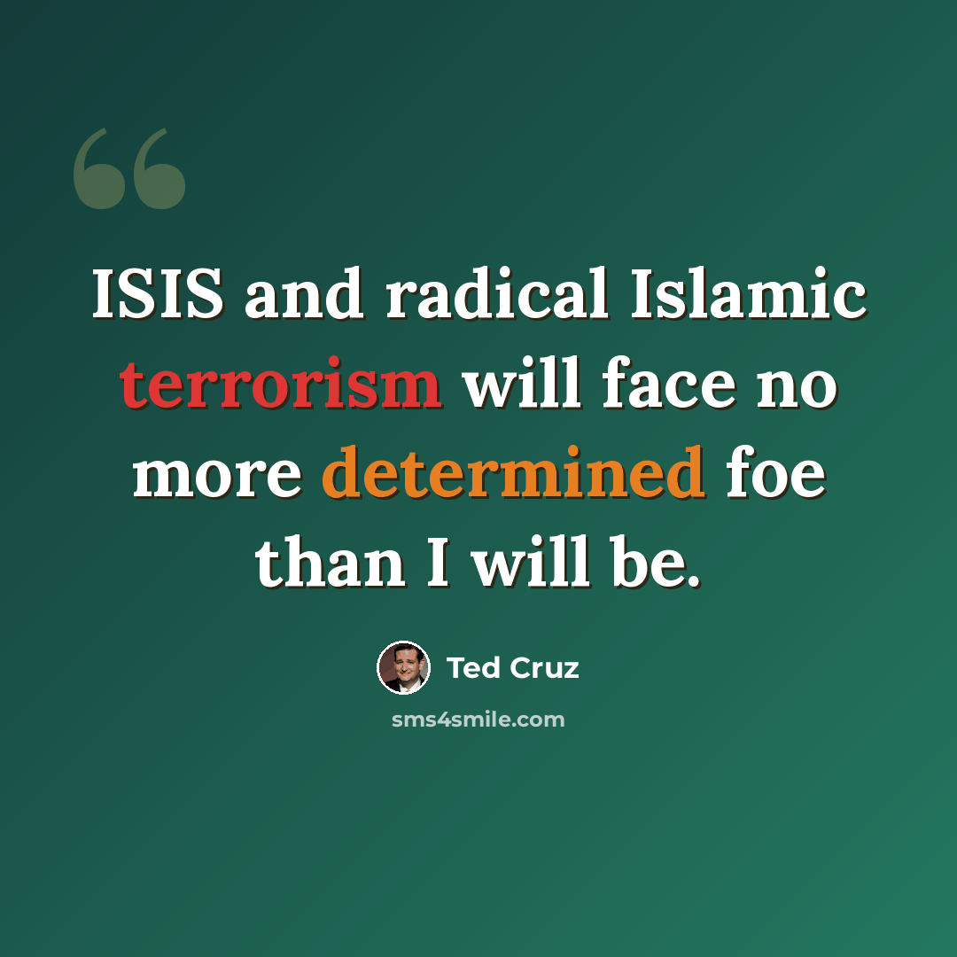 “ISIS and radical Islamic terrorism will face no more determined foe than I will be.” quote by Ted Cruz