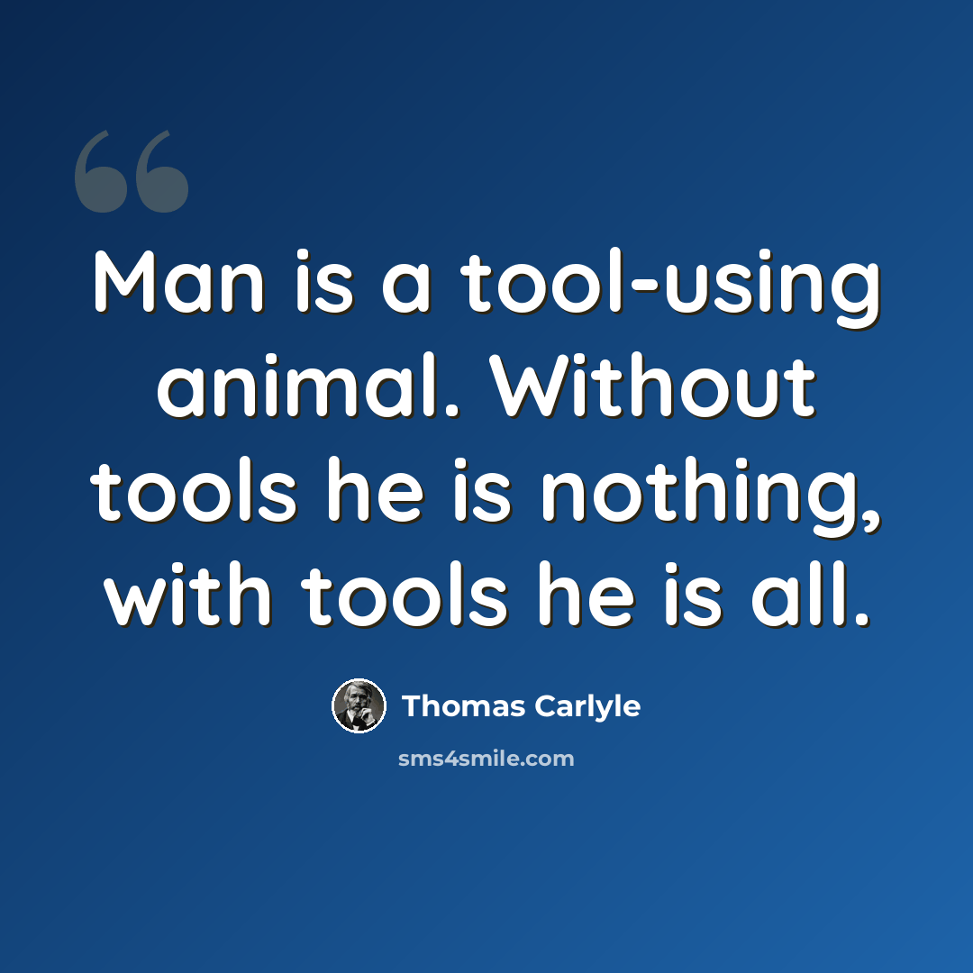 “Man is a tool-using animal. Without tools he is nothing, with tools he is all.” quote by Thomas Carlyle