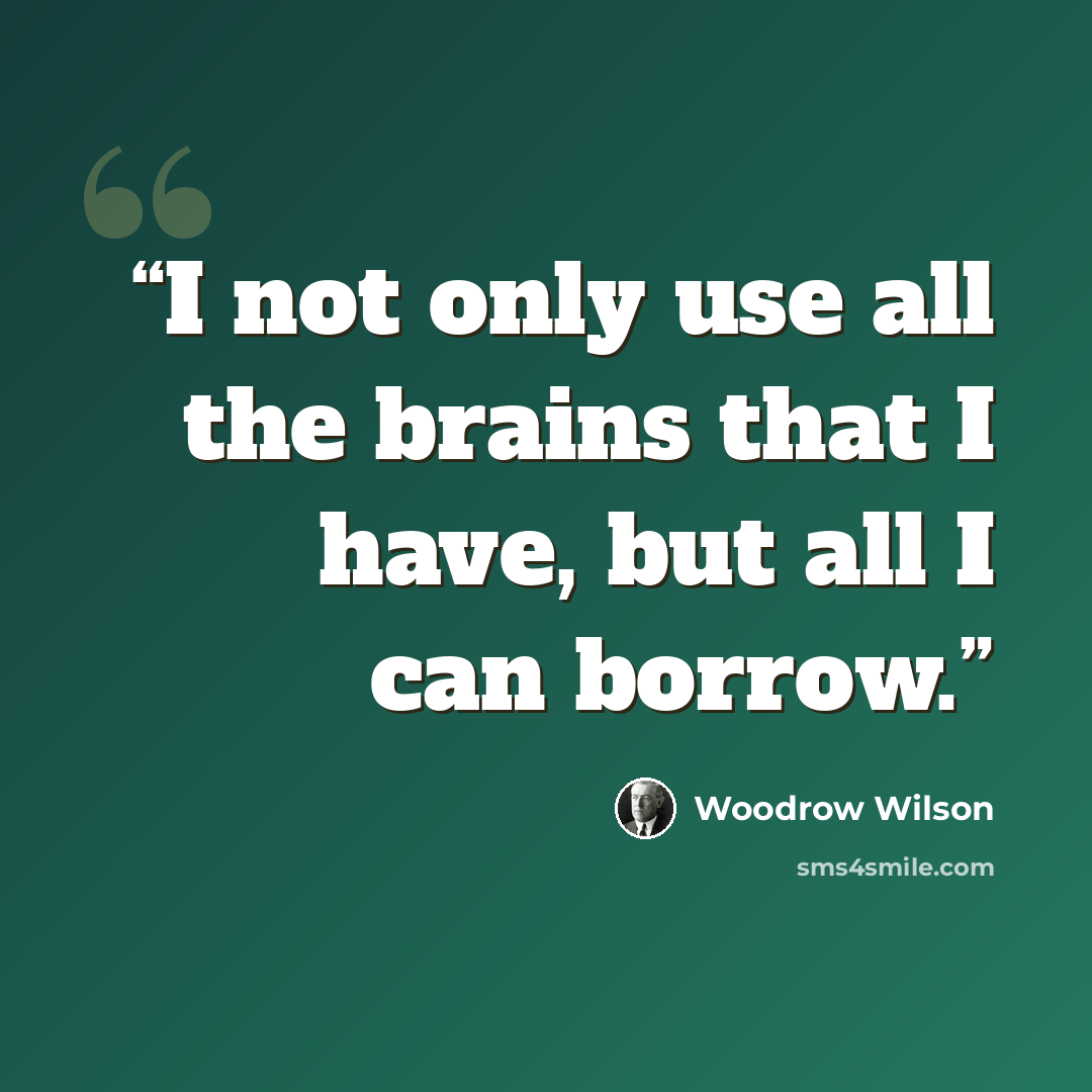 “I not only use all the brains that I have, but all I can borrow.” quote by Woodrow Wilson