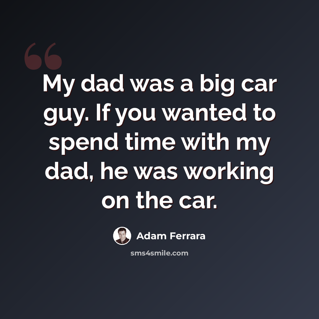 “My dad was a big car guy. If you wanted to spend time with my dad, he was working on the car.” quote by Adam Ferrara