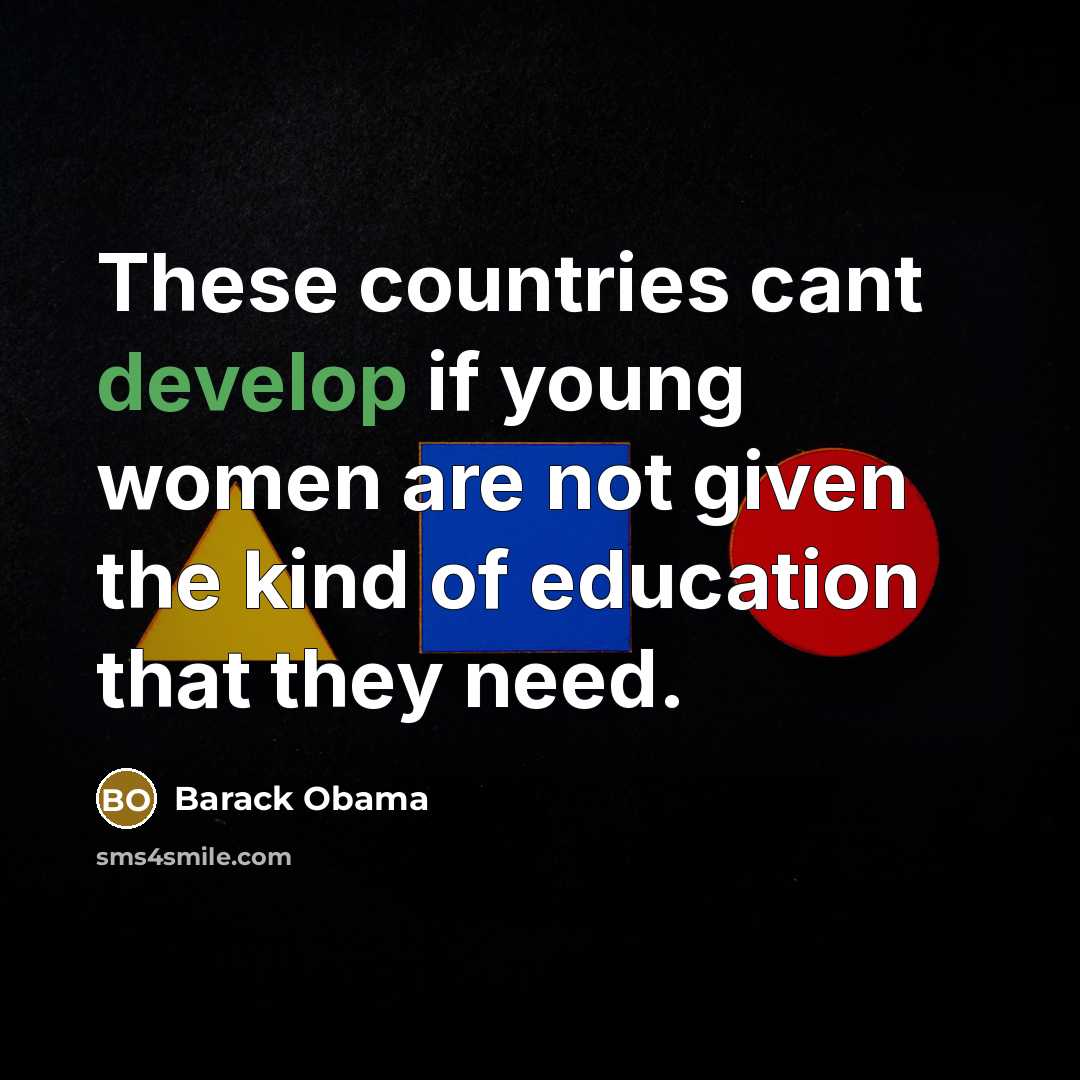 “These countries cant develop if young women are not given the kind of education that they need.” quote by Barack Obama