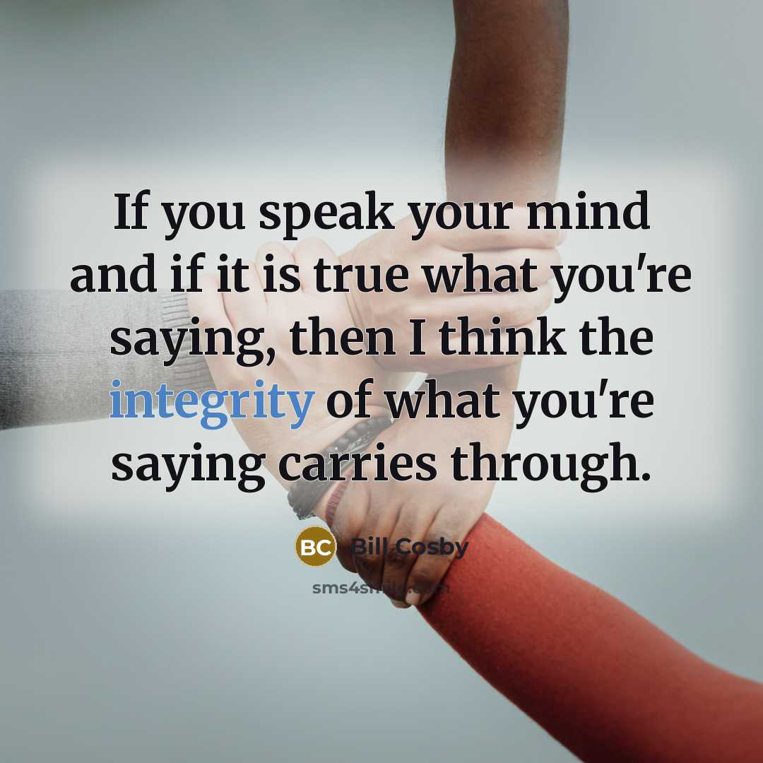 “If you speak your mind and if it is true what you're saying, then I think the integrity of what you're saying carries through.” quote by Bill Cosby
