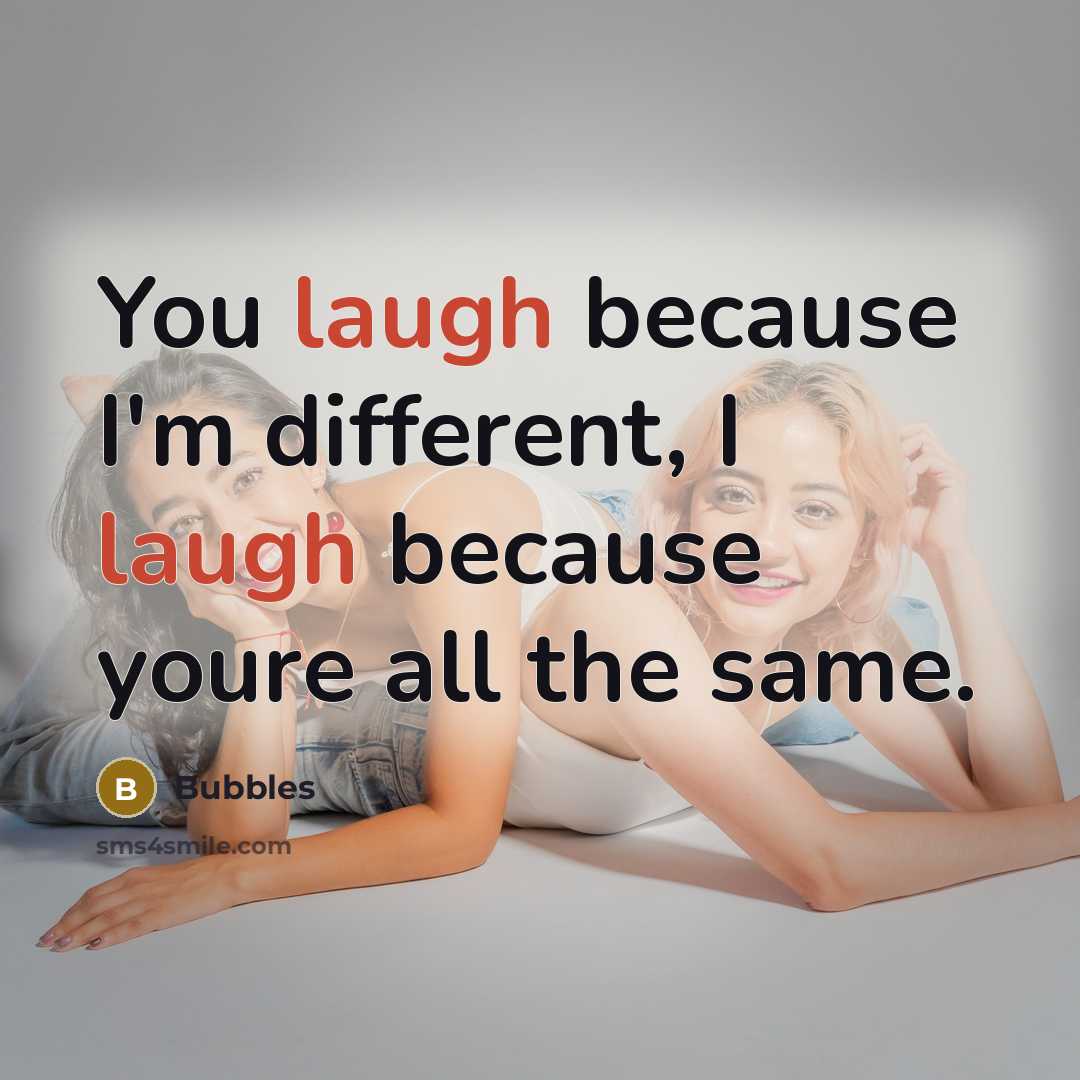 “You laugh because I'm different, I laugh because youre all the same.” quote by Bubbles