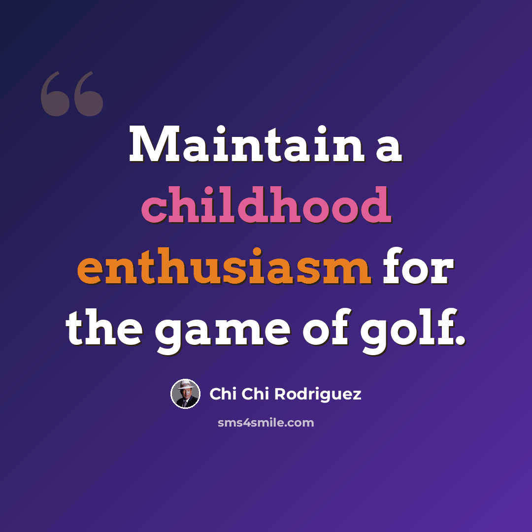 “Maintain a childhood enthusiasm for the game of golf.” quote by Chi Chi Rodriguez