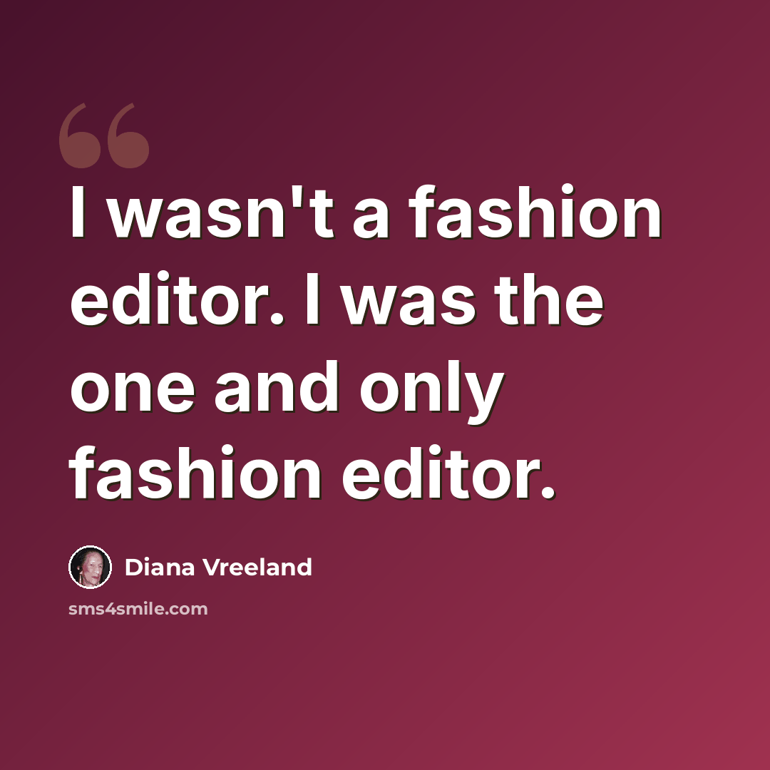 “I wasn't a fashion editor. I was the one and only fashion editor.” quote by Diana Vreeland