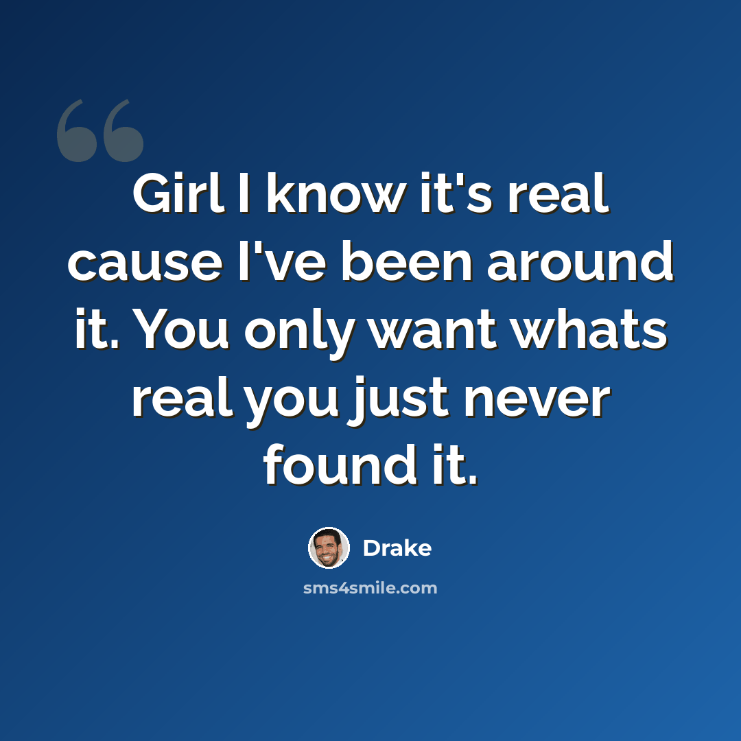 “Girl I know it's real cause I've been around it. You only want whats real you just never found it.” quote by Drake
