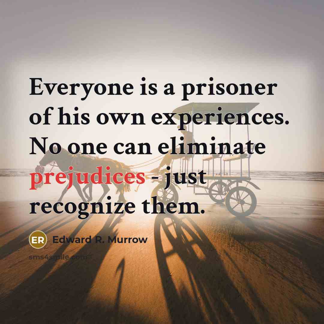 “Everyone is a prisoner of his own experiences. No one can eliminate prejudices - just recognize them.” quote by Edward R. Murrow