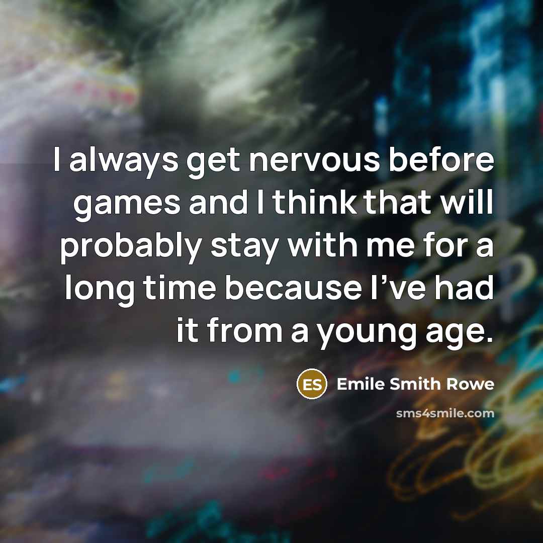 “I always get nervous before games and I think that will probably stay with me for a long time because I've had it from a young age.” quote by Emile Smith Rowe