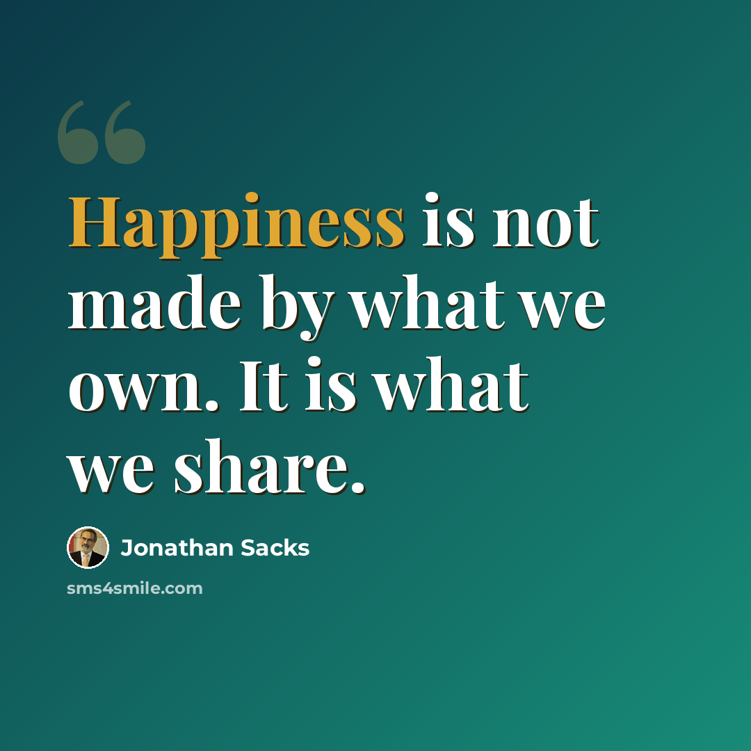 “Happiness is not made by what we own. It is what we share.” quote by Jonathan Sacks