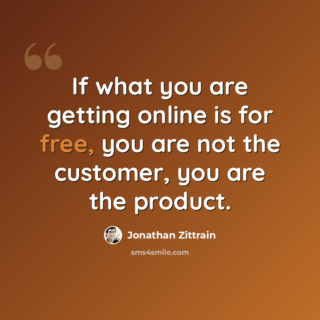 “If what you are getting online is for free, you are not the customer, you are the product.” quote by Jonathan Zittrain