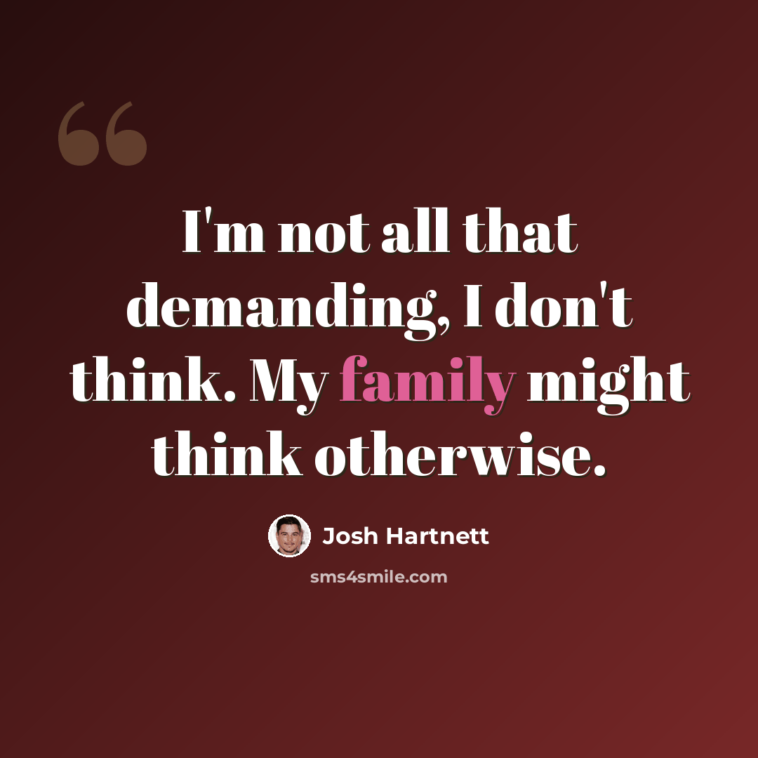 “I'm not all that demanding, I don't think. My family might think otherwise.” quote by Josh Hartnett