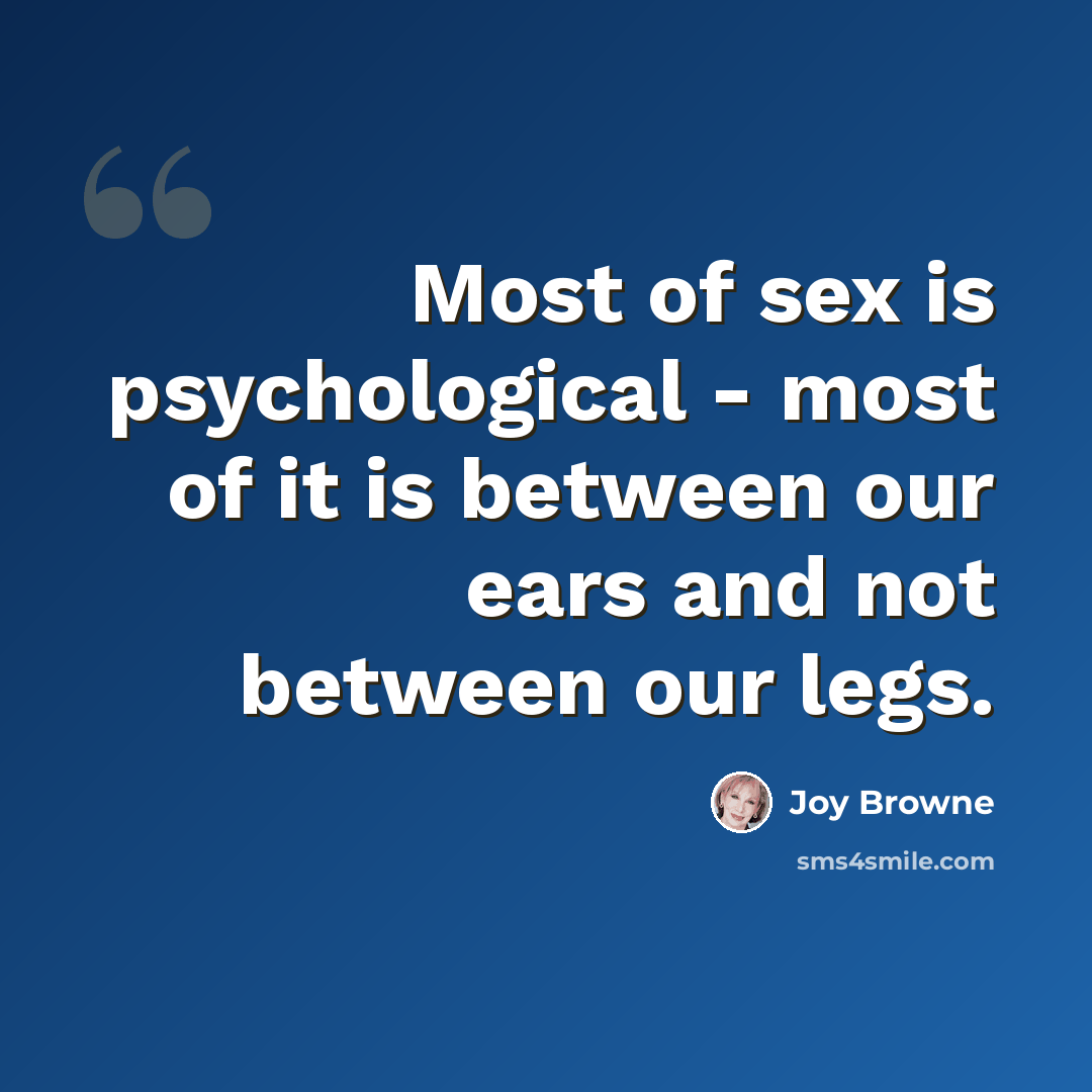 “Most of sex is psychological - most of it is between our ears and not between our legs.” quote by Joy Browne