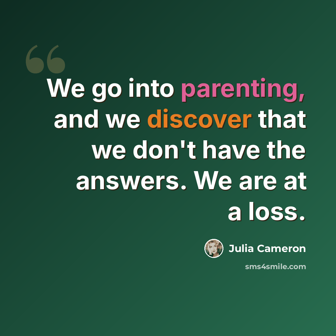 “We go into parenting, and we discover that we don't have the answers. We are at a loss.” quote by Julia Cameron