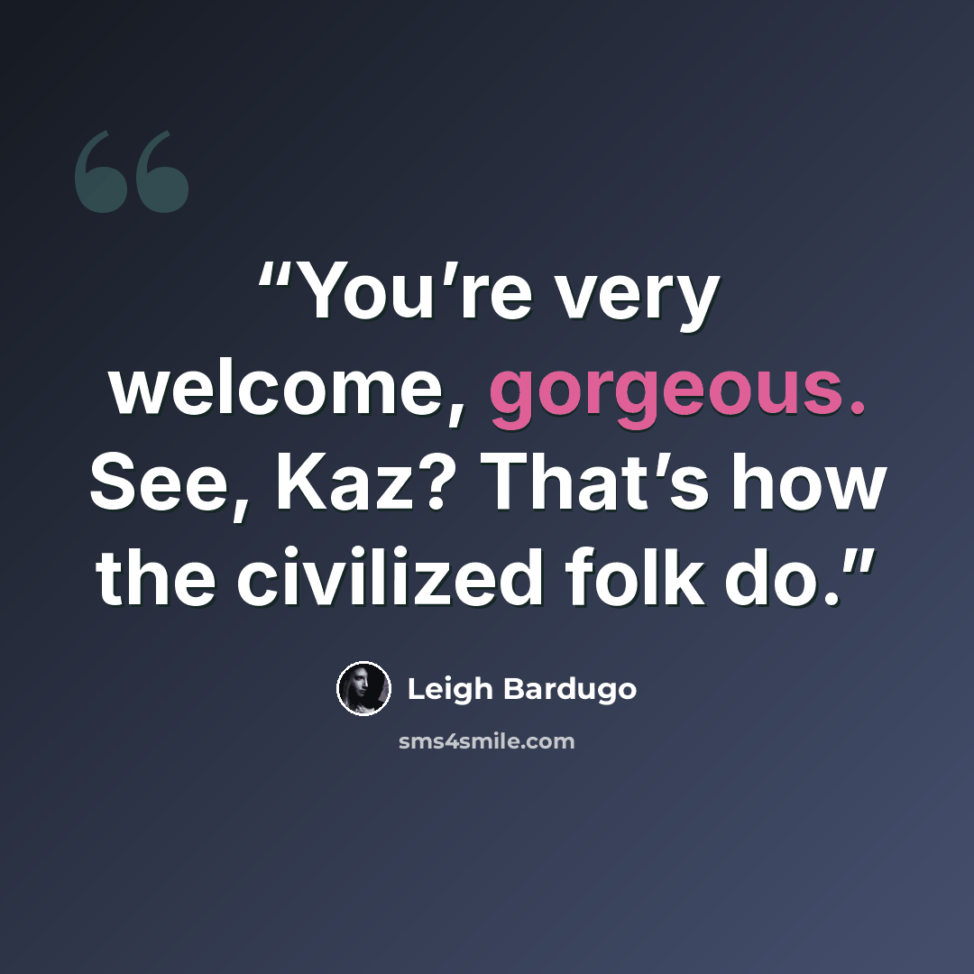 “You’re very welcome, gorgeous. See, Kaz? That’s how the civilized folk do.” quote by Leigh Bardugo