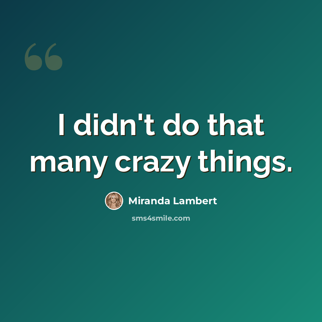 “I didn't do that many crazy things.” quote by Miranda Lambert