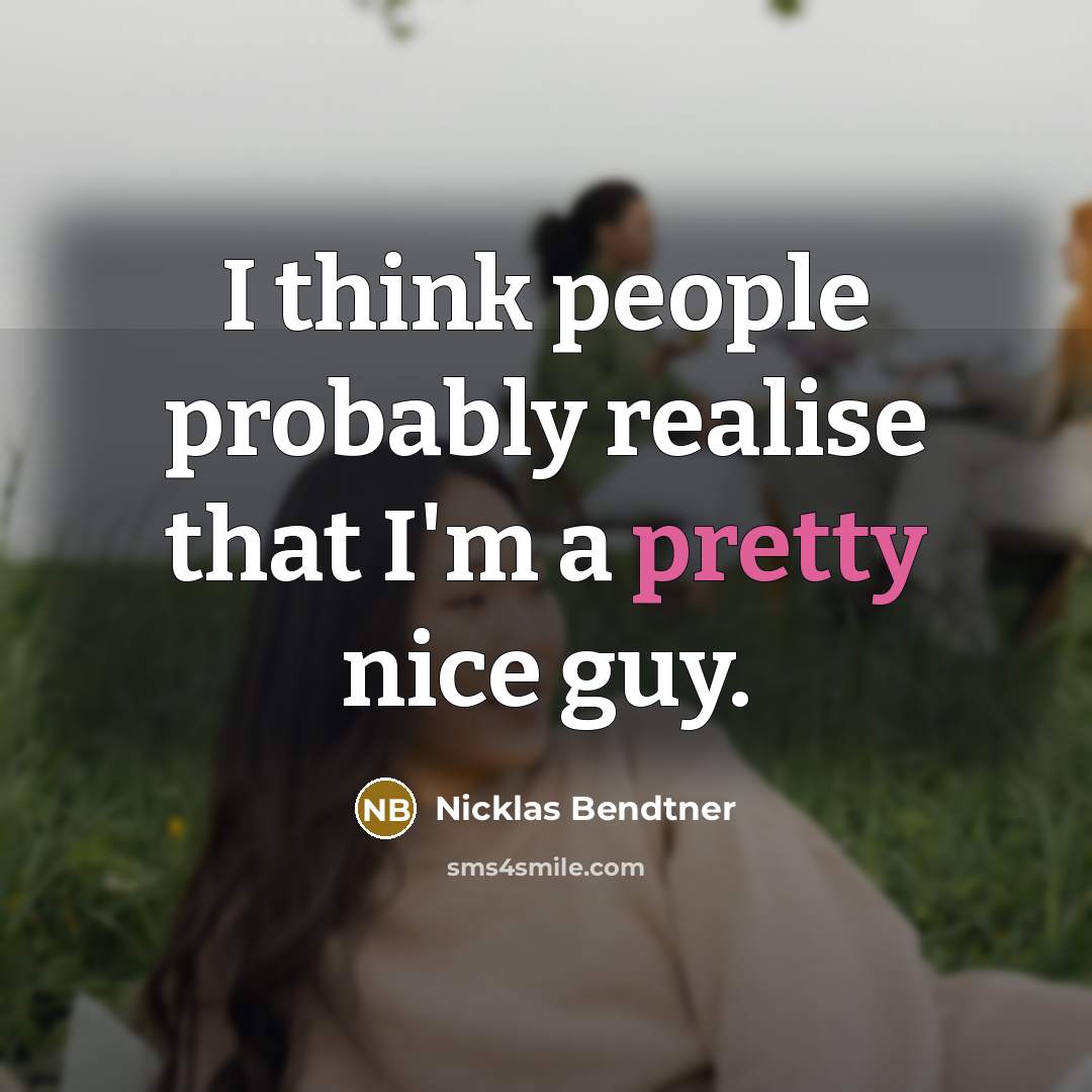 “I think people probably realise that I'm a pretty nice guy.” quote by Nicklas Bendtner