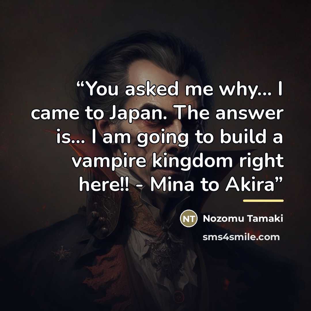 “You asked me why... I came to Japan. The answer is... I am going to build a vampire kingdom right here!! - Mina to Akira” quote by Nozomu Tamaki