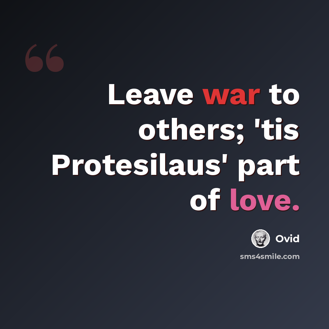 “Leave war to others; 'tis Protesilaus' part of love.” quote by Ovid