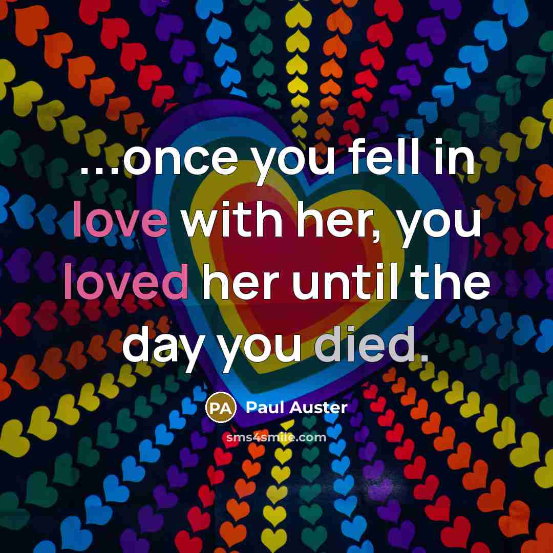 “...once you fell in love with her, you loved her until the day you died.” quote by Paul Auster