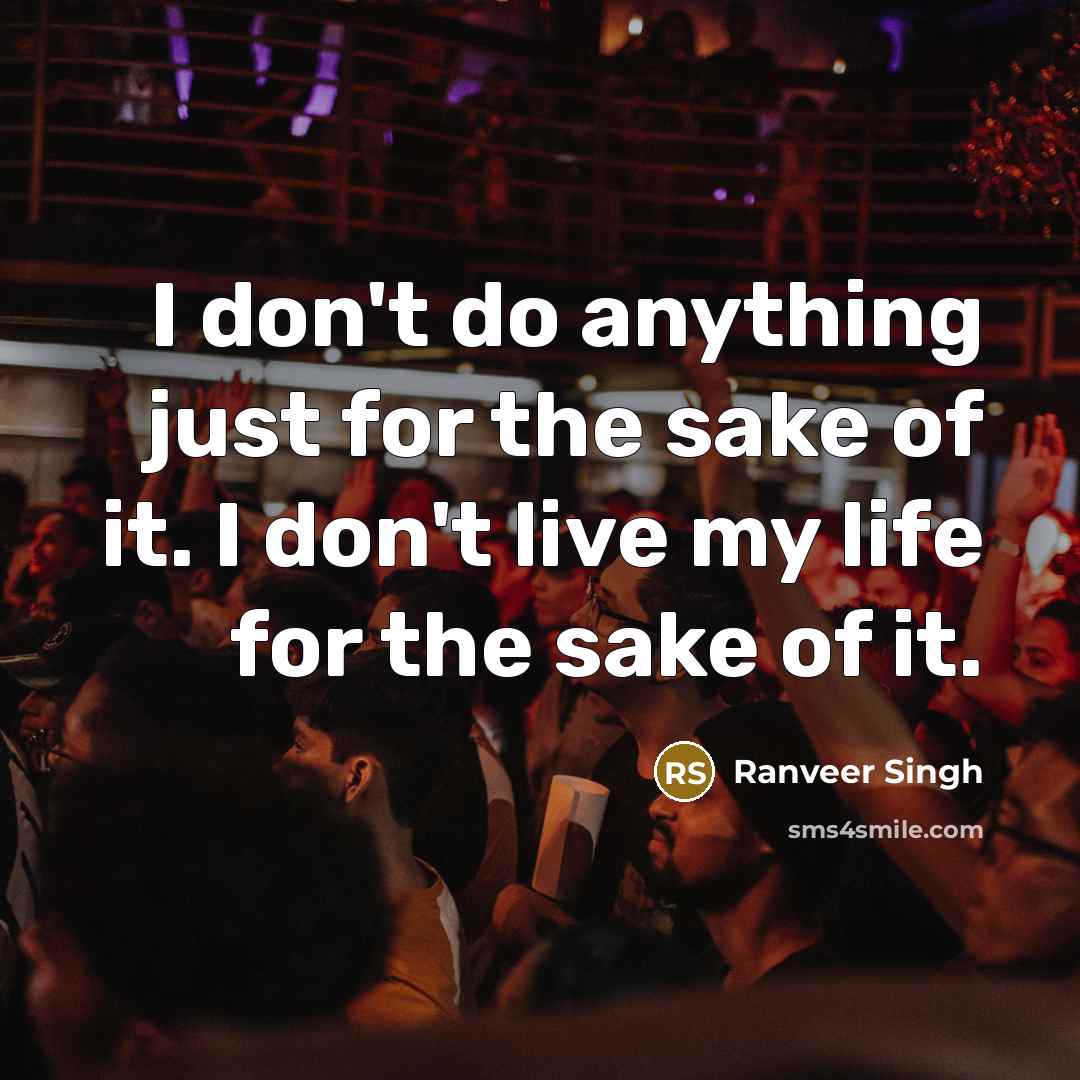 “I don't do anything just for the sake of it. I don't live my life for the sake of it.” quote by Ranveer Singh