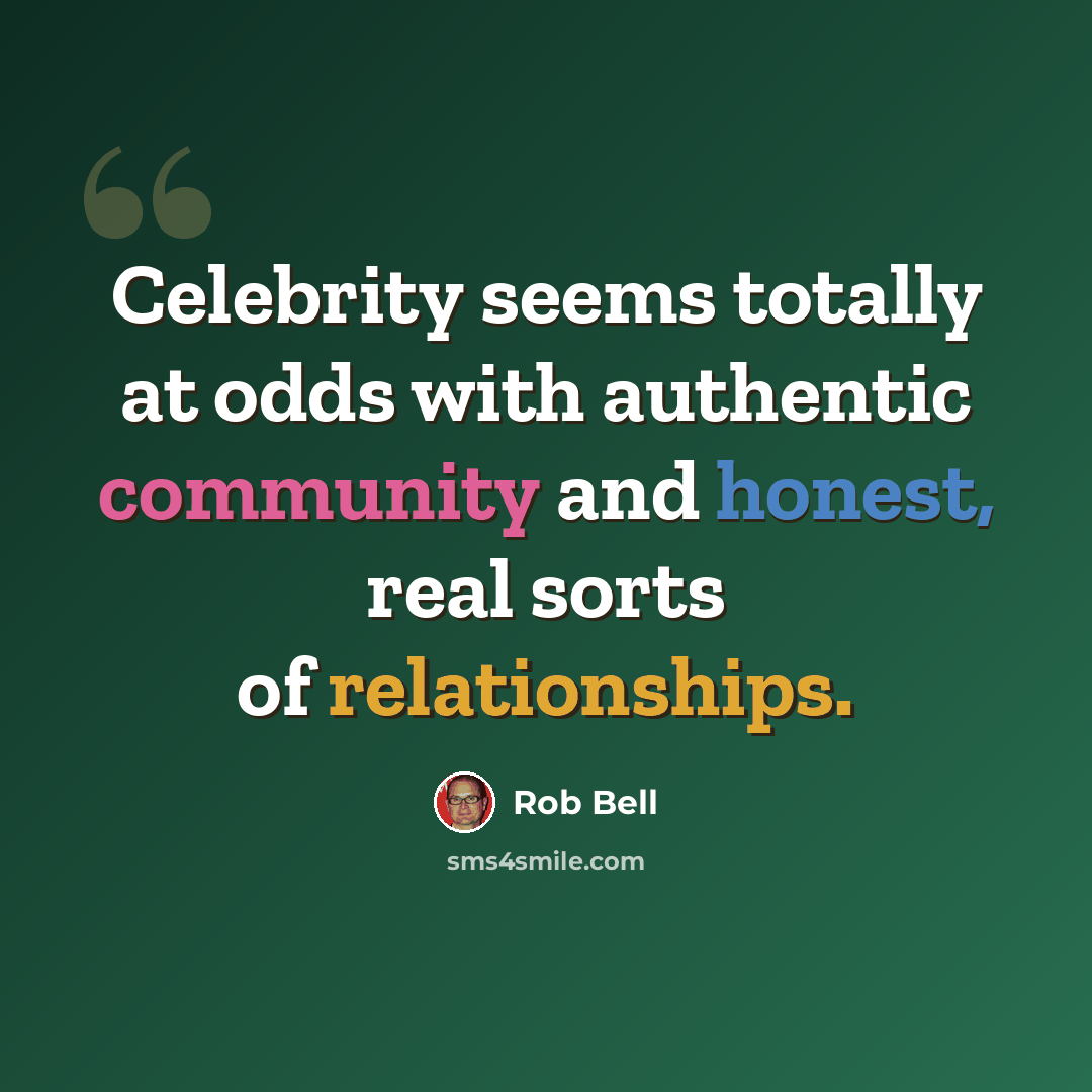 “Celebrity seems totally at odds with authentic community and honest, real sorts of relationships.” quote by Rob Bell