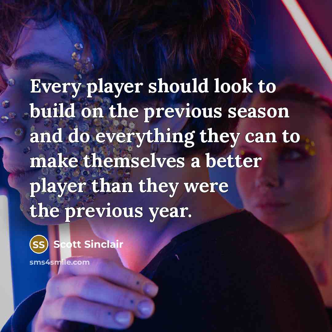 “Every player should look to build on the previous season and do everything they can to make themselves a better player than they were the previous year.” quote by Scott Sinclair