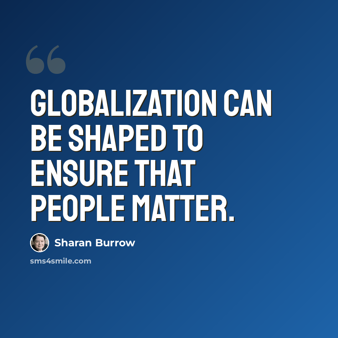 “Globalization can be shaped to ensure that people matter.” quote by Sharan Burrow