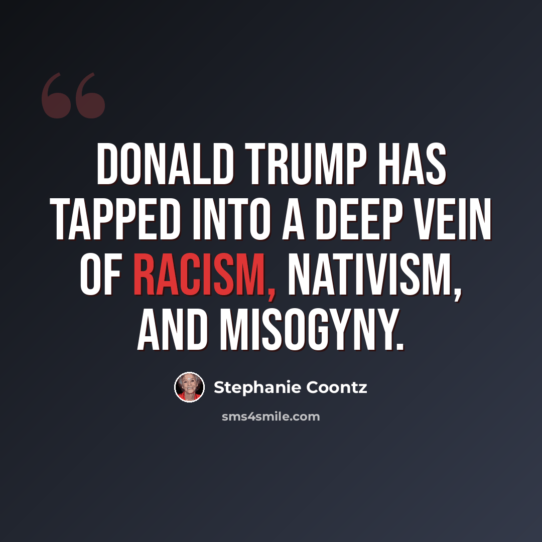 “Donald Trump has tapped into a deep vein of racism, nativism, and misogyny.” quote by Stephanie Coontz