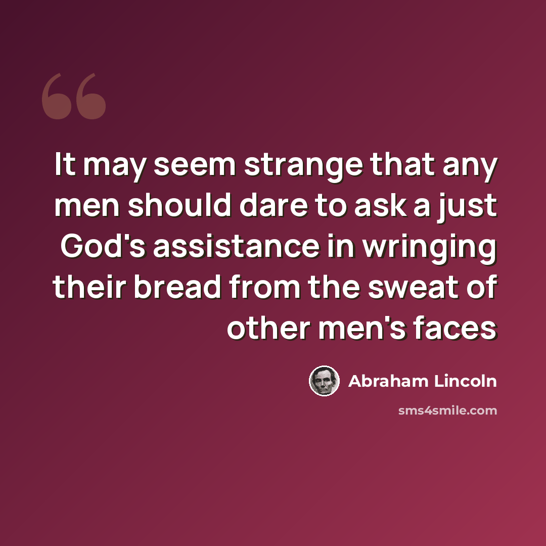 “It may seem strange that any men should dare to ask a just God's assistance in wringing their bread from the sweat of other men's faces” quote by Abraham Lincoln