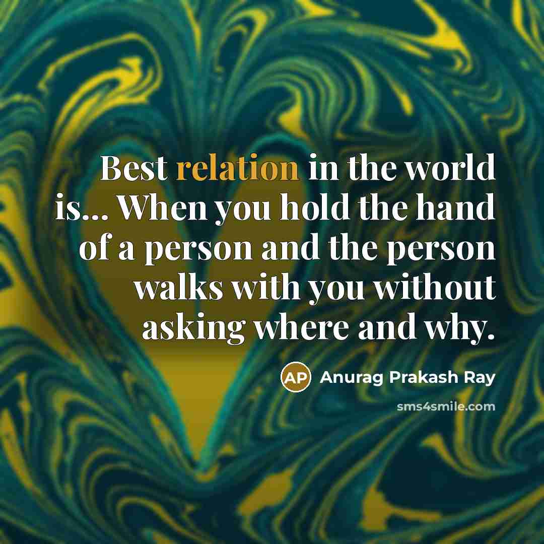 “Best relation in the world is… When you hold the hand of a person and the person walks with you without asking where and why.” quote by Anurag Prakash Ray
