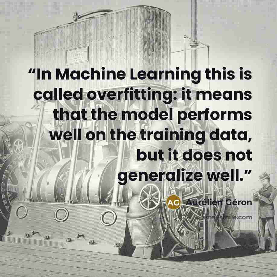 “In Machine Learning this is called overfitting: it means that the model performs well on the training data, but it does not generalize well.” quote by Aurélien Géron