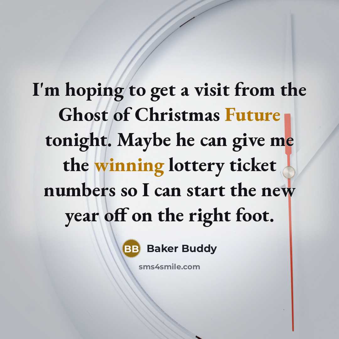 “I'm hoping to get a visit from the Ghost of Christmas Future tonight. Maybe he can give me the winning lottery ticket numbers so I can start the new year off on the right foot.” quote by Baker Buddy