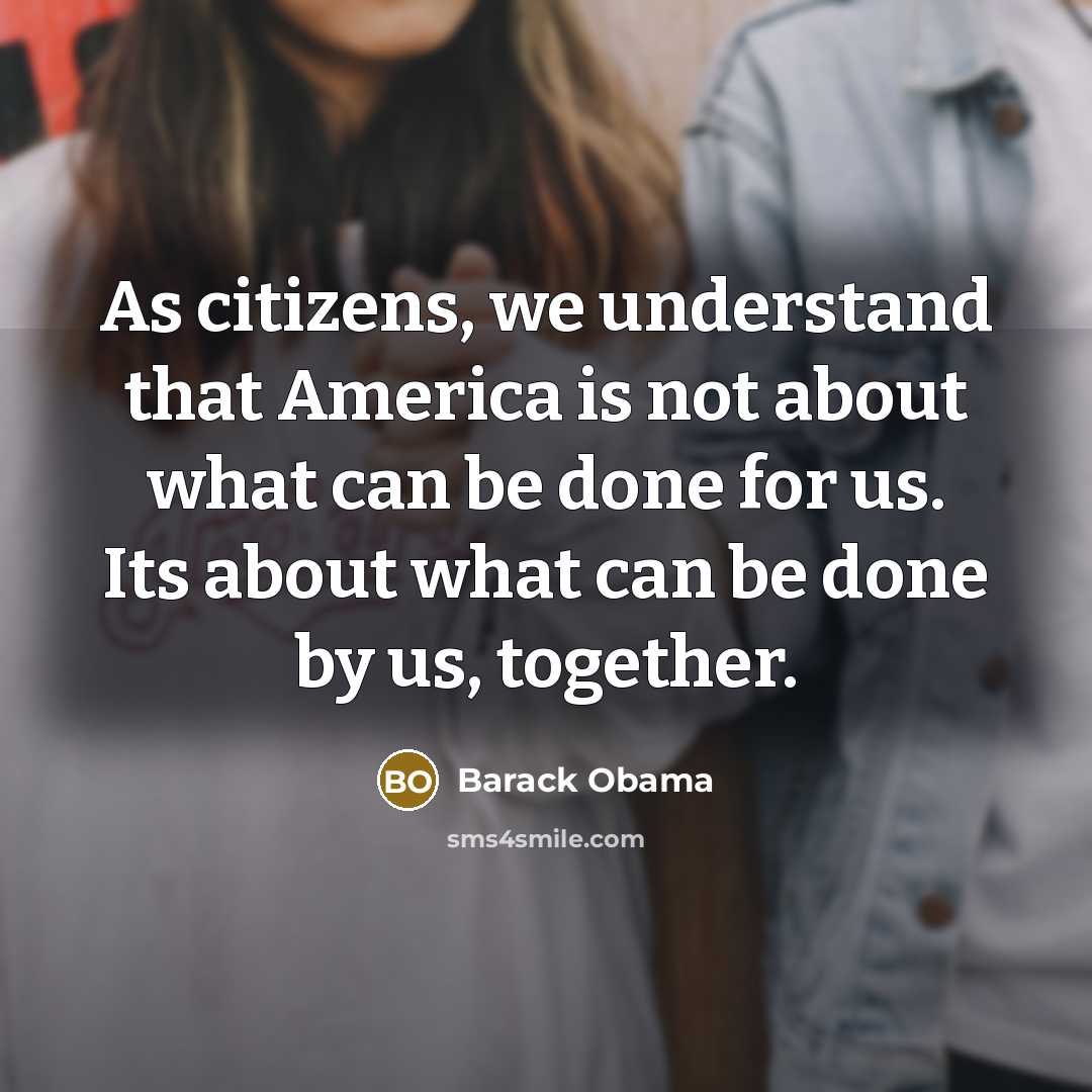 “As citizens, we understand that America is not about what can be done for us. Its about what can be done by us, together.” quote by Barack Obama