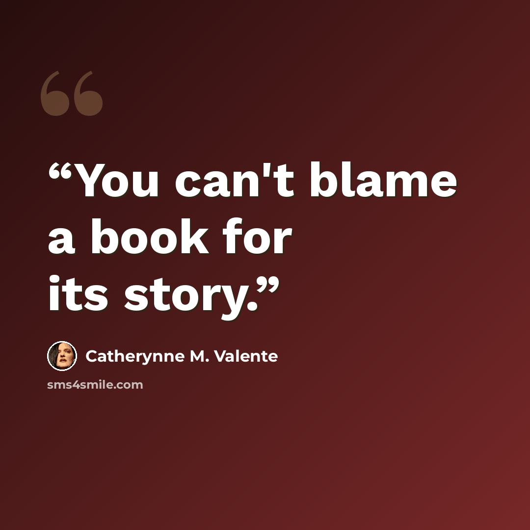“You can't blame a book for its story.” quote by Catherynne M. Valente