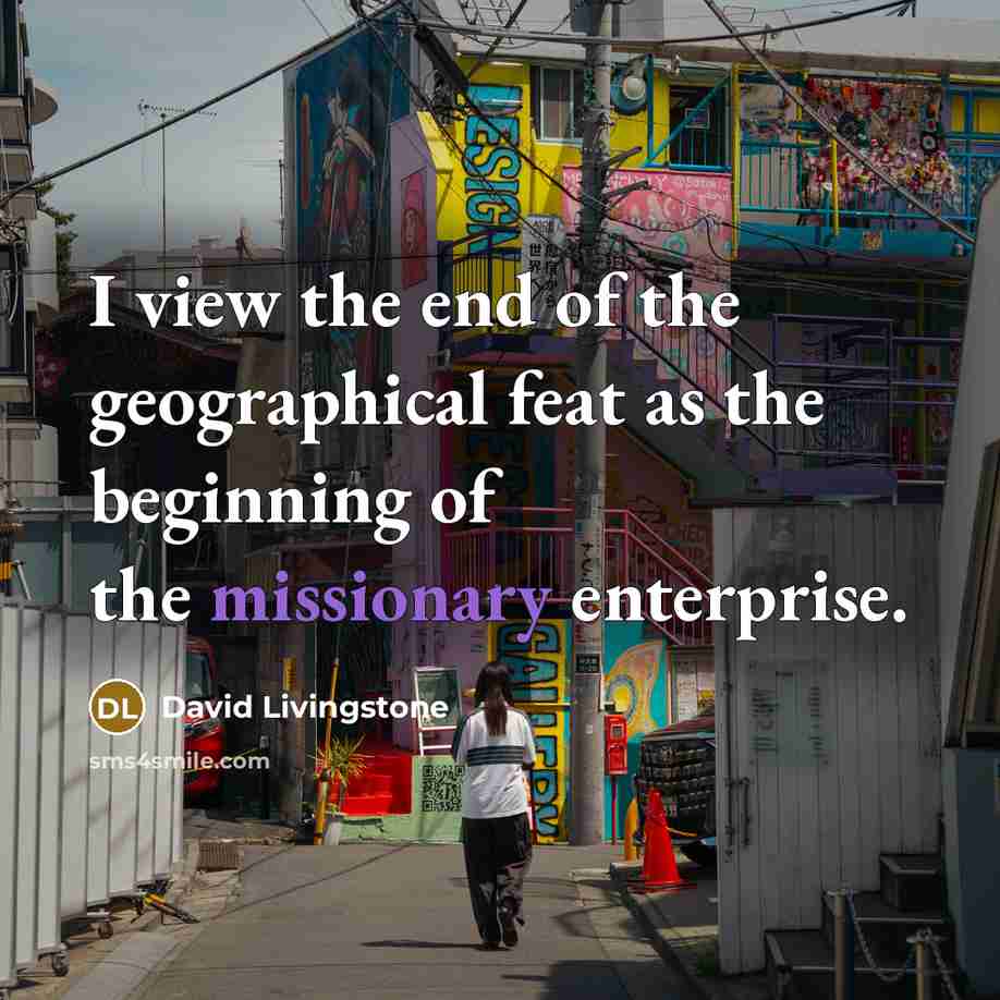 “I view the end of the geographical feat as the beginning of the missionary enterprise.” quote by David Livingstone