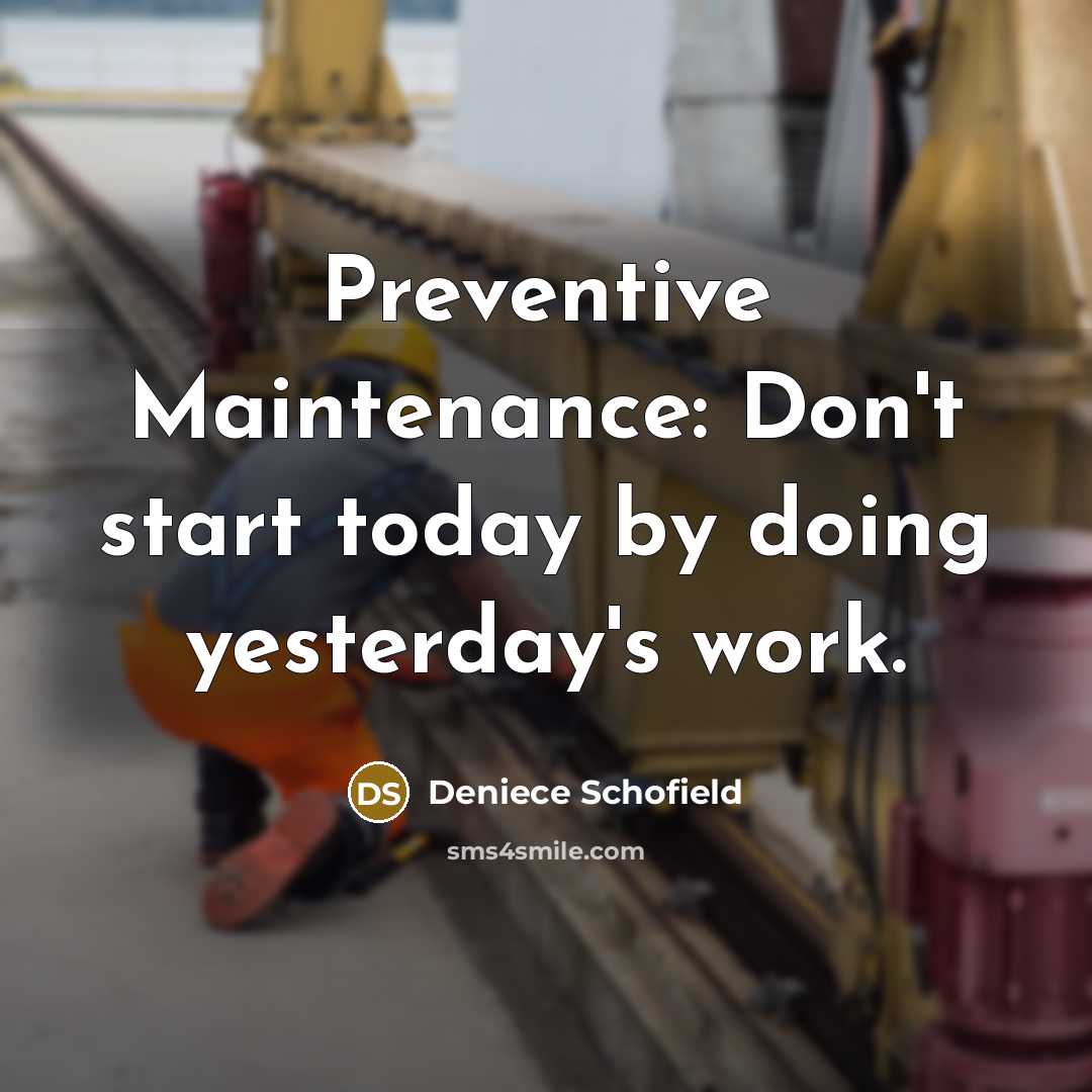 “Preventive Maintenance: Don't start today by doing yesterday's work.” quote by Deniece Schofield