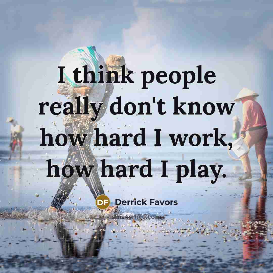 “I think people really don't know how hard I work, how hard I play.” quote by Derrick Favors