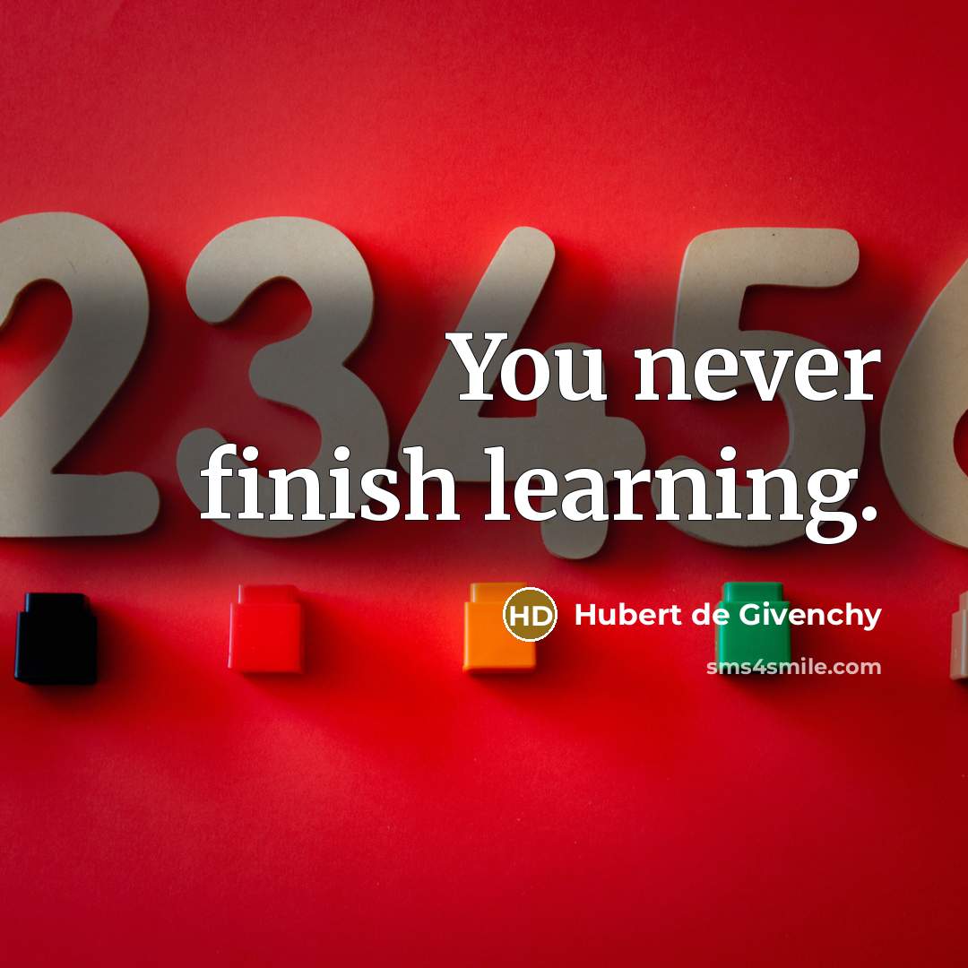 “You never finish learning.” quote by Hubert de Givenchy