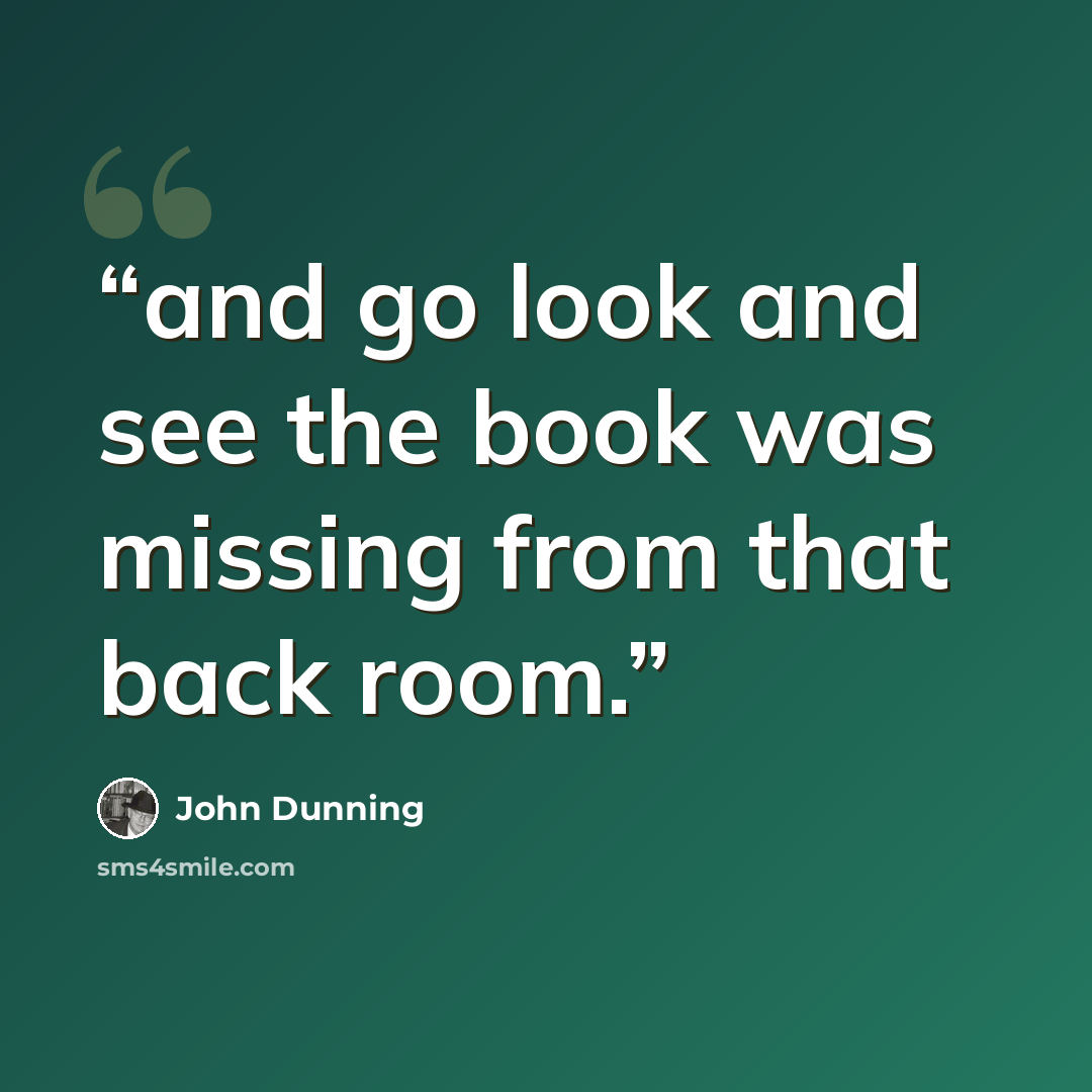 “and go look and see the book was missing from that back room.” quote by John Dunning