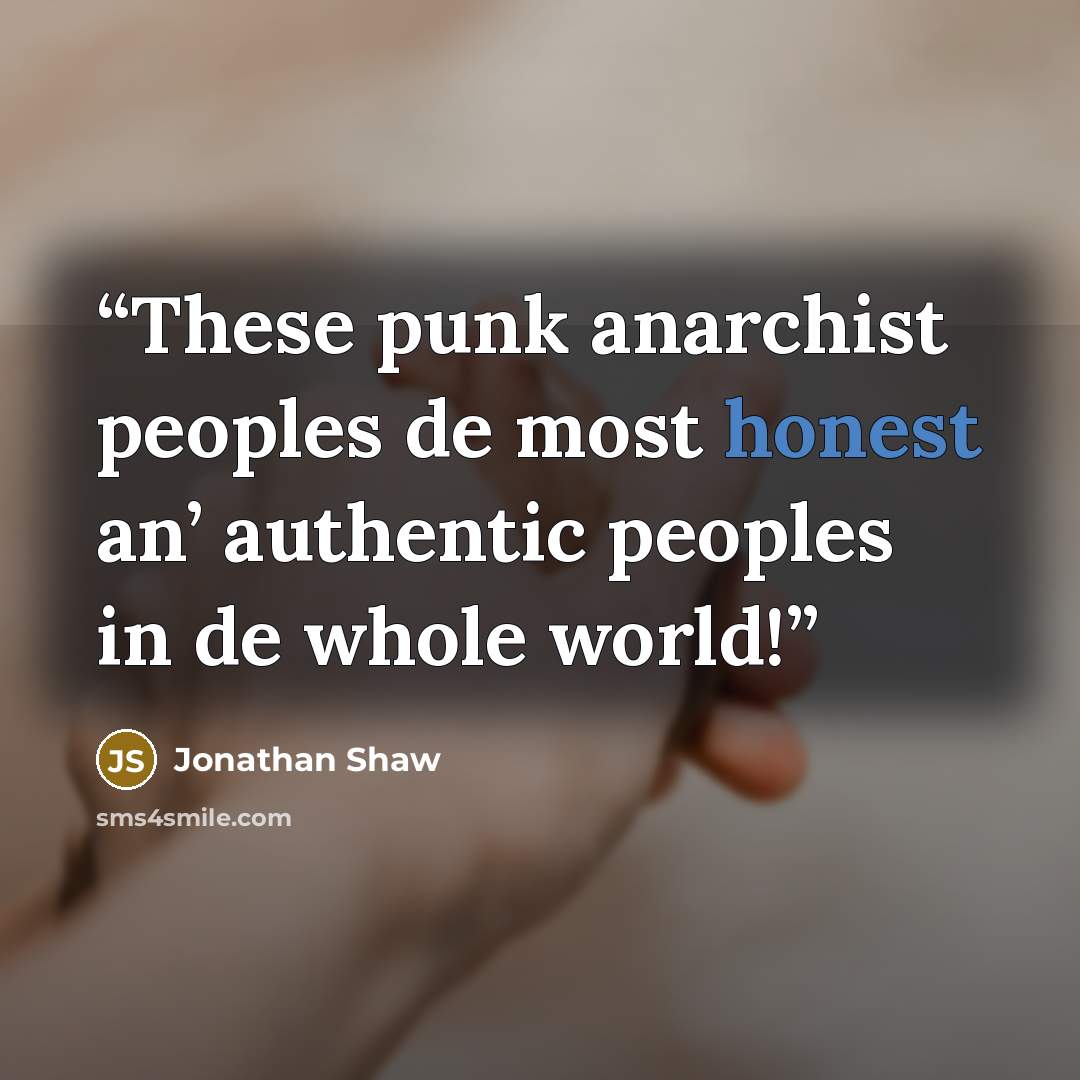 “These punk anarchist peoples de most honest an’ authentic peoples in de whole world!” quote by Jonathan Shaw
