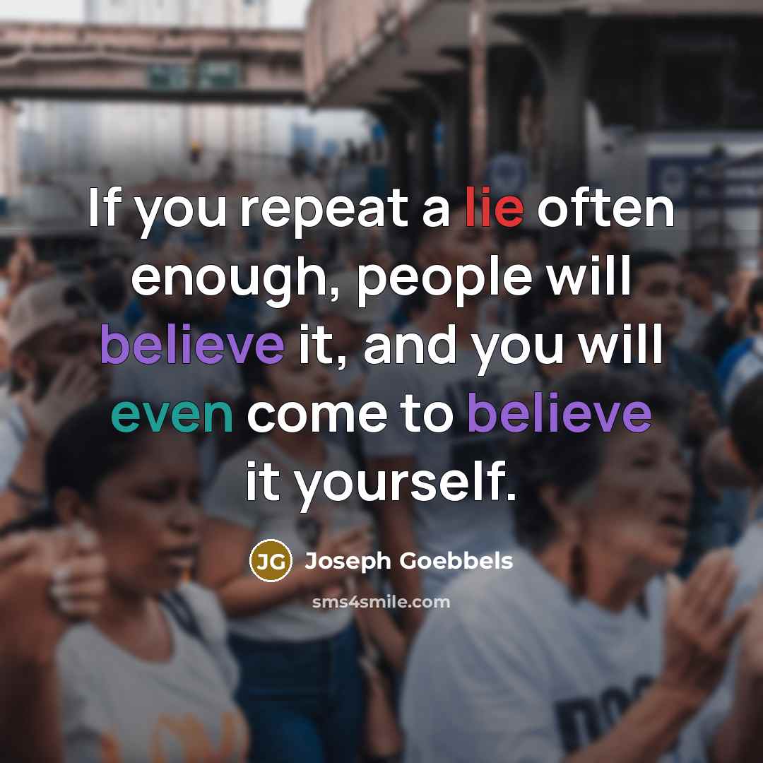 “If you repeat a lie often enough, people will believe it, and you will even come to believe it yourself.” quote by Joseph Goebbels